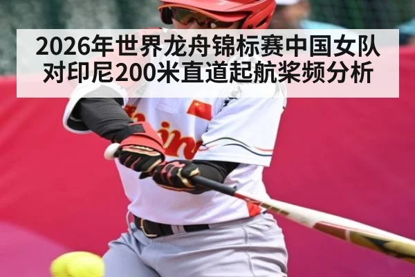2026年世界龙舟锦标赛中国女队对印尼200米直道起航桨频分析
